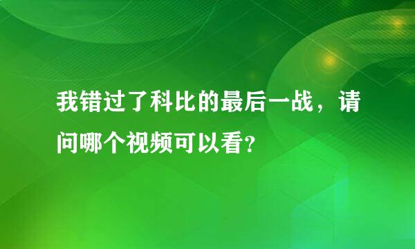 我错过了科比的最后一战，请问哪个视频可以看？