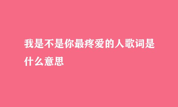 我是不是你最疼爱的人歌词是什么意思