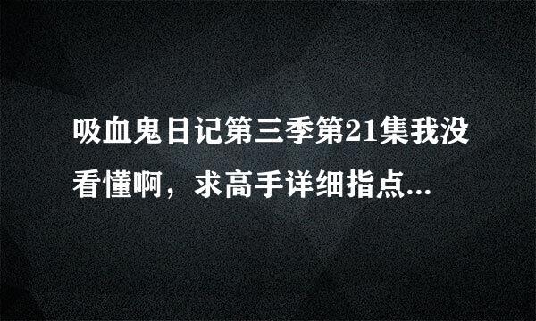 吸血鬼日记第三季第21集我没看懂啊，求高手详细指点，不尽感激~