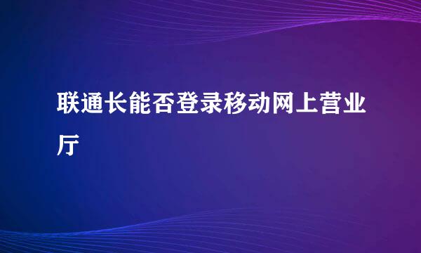 联通长能否登录移动网上营业厅