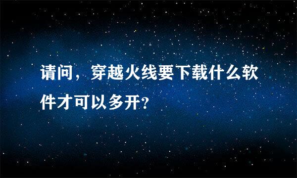 请问，穿越火线要下载什么软件才可以多开？