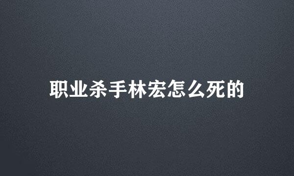 职业杀手林宏怎么死的