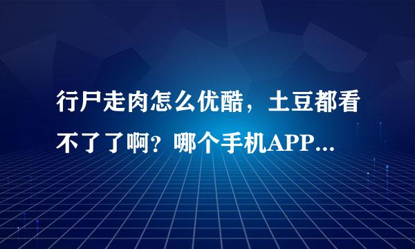 行尸走肉怎么优酷，土豆都看不了了啊？哪个手机APP还可以看的？