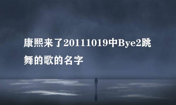 康熙来了20111019中Bye2跳舞的歌的名字