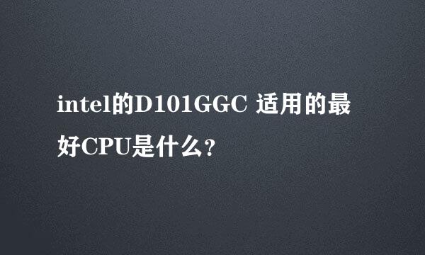 intel的D101GGC 适用的最好CPU是什么？