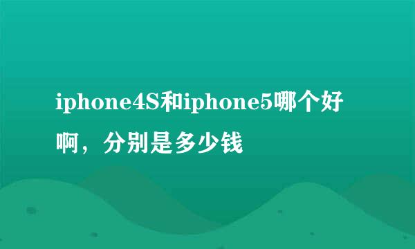 iphone4S和iphone5哪个好啊，分别是多少钱