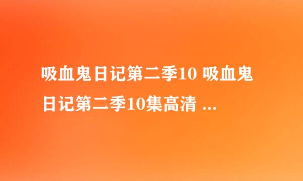 吸血鬼日记第二季10 吸血鬼日记第二季10集高清 吸血鬼日记第二季10中文字幕