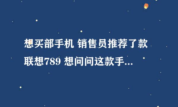 想买部手机 销售员推荐了款联想789 想问问这款手机怎么样 还有想问一下ROOT是什么？