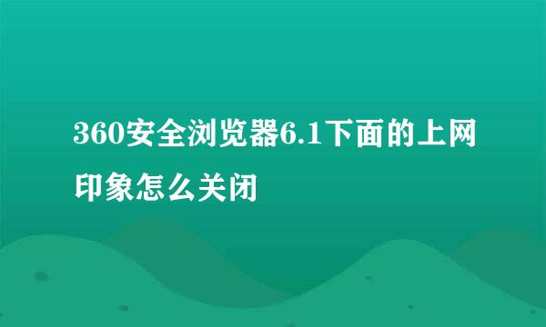 360安全浏览器6.1下面的上网印象怎么关闭