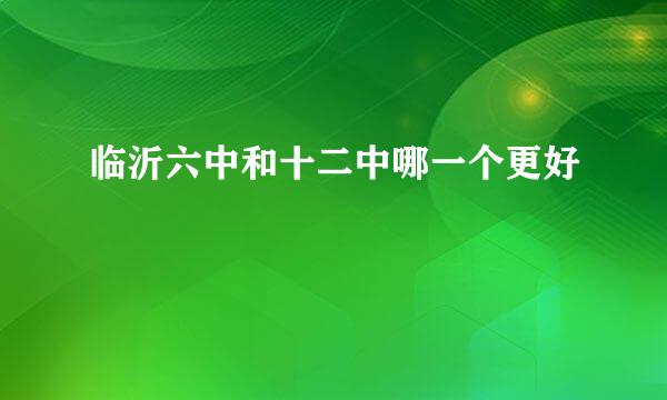 临沂六中和十二中哪一个更好