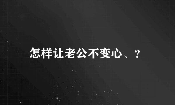 怎样让老公不变心、？