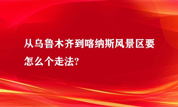 从乌鲁木齐到喀纳斯风景区要怎么个走法?