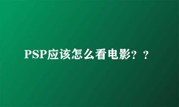 PSP应该怎么看电影？？