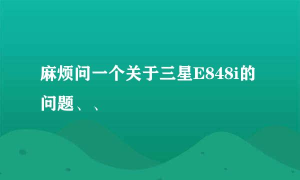 麻烦问一个关于三星E848i的问题、、