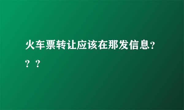 火车票转让应该在那发信息？？？