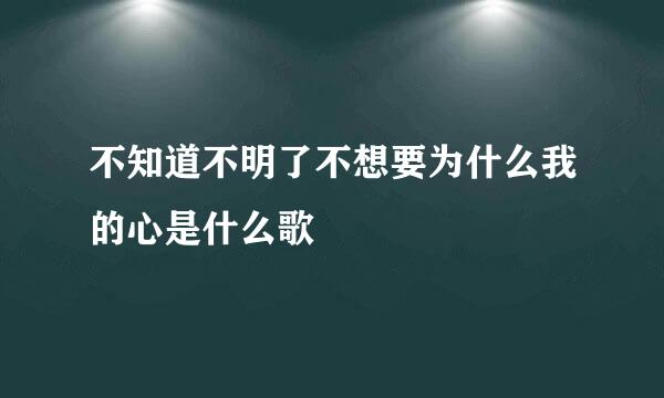 不知道不明了不想要为什么我的心是什么歌