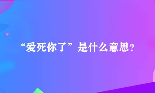 “爱死你了”是什么意思？