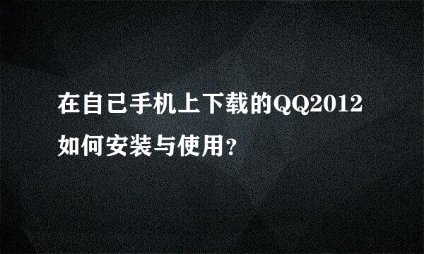 在自己手机上下载的QQ2012如何安装与使用？