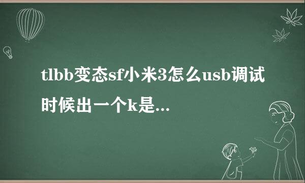 tlbb变态sf小米3怎么usb调试时候出一个k是什么意思