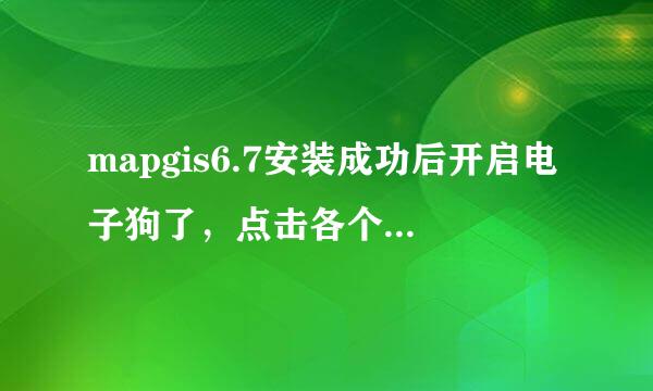 mapgis6.7安装成功后开启电子狗了，点击各个子菜单都没有反应，急求解决!!!!!!!