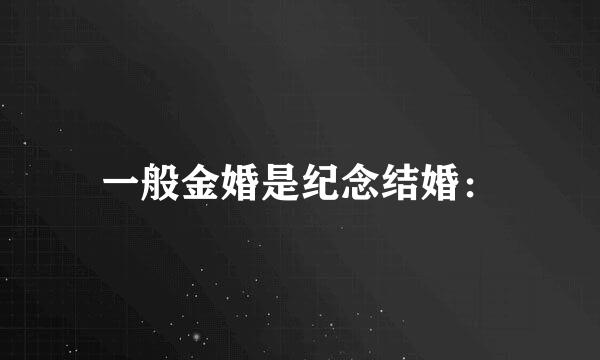 一般金婚是纪念结婚：