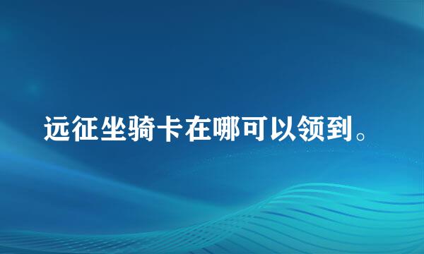 远征坐骑卡在哪可以领到。