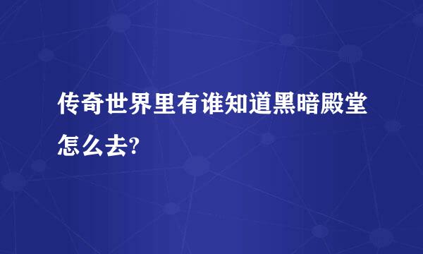 传奇世界里有谁知道黑暗殿堂怎么去?