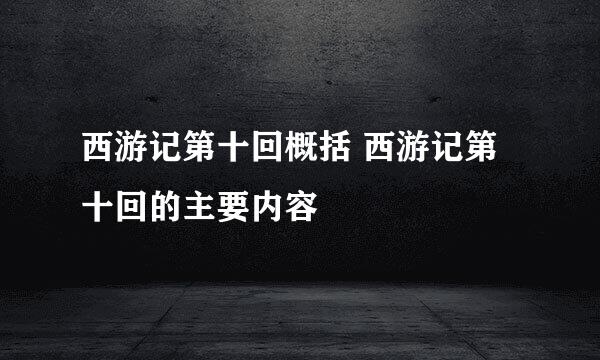 西游记第十回概括 西游记第十回的主要内容