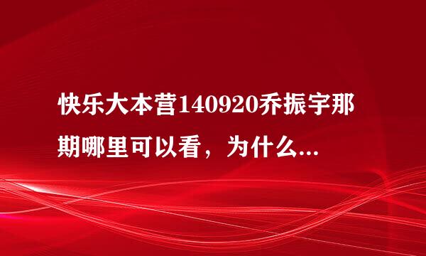 快乐大本营140920乔振宇那期哪里可以看，为什么网上没有