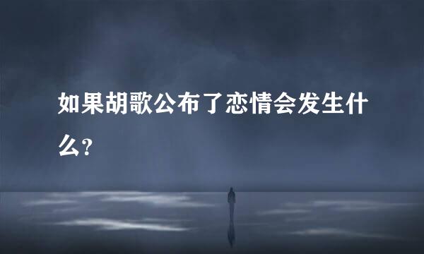 如果胡歌公布了恋情会发生什么？