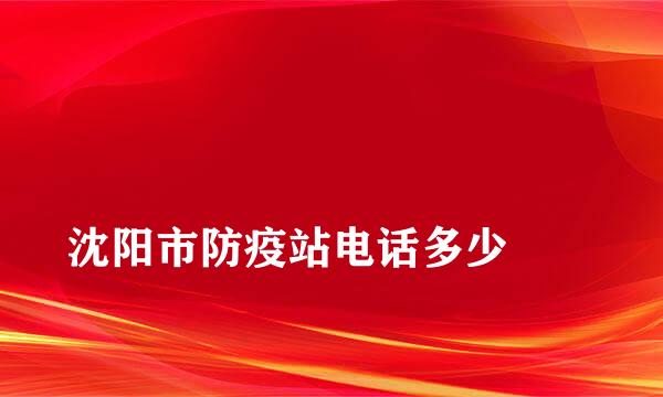 
沈阳市防疫站电话多少
