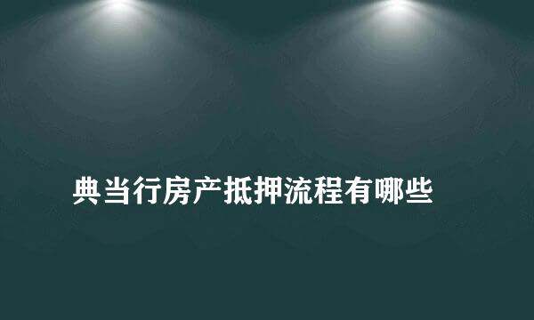 
典当行房产抵押流程有哪些
