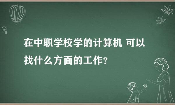 在中职学校学的计算机 可以找什么方面的工作？