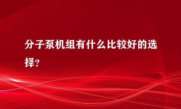 分子泵机组有什么比较好的选择？