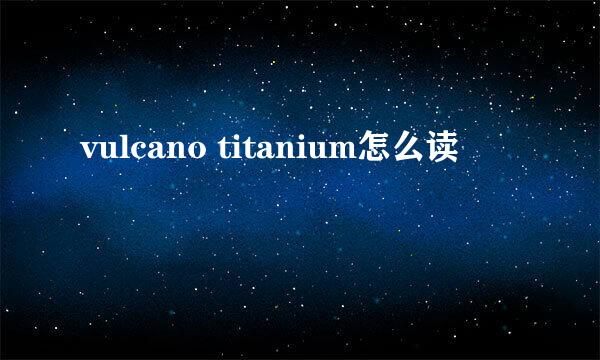 vulcano titanium怎么读