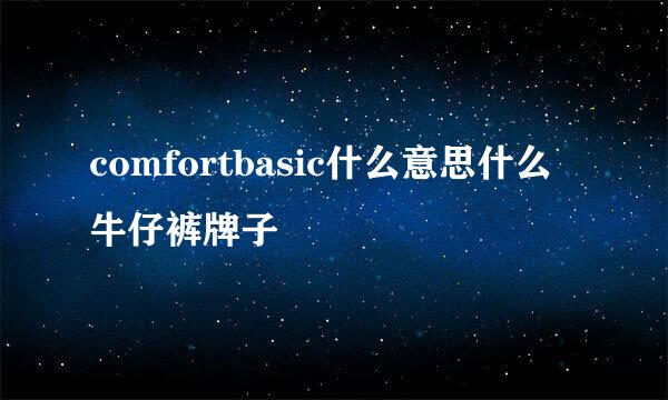 comfortbasic什么意思什么牛仔裤牌子