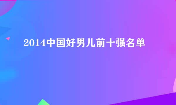 2014中国好男儿前十强名单