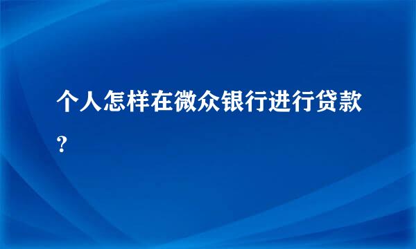 个人怎样在微众银行进行贷款？