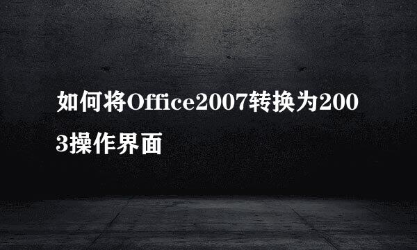 如何将Office2007转换为2003操作界面