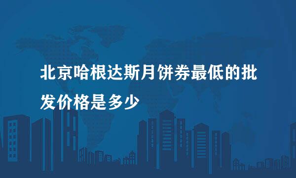 北京哈根达斯月饼券最低的批发价格是多少