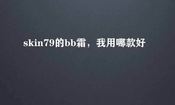 skin79的bb霜，我用哪款好