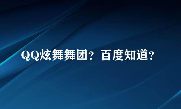 QQ炫舞舞团？百度知道？