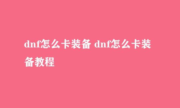 dnf怎么卡装备 dnf怎么卡装备教程