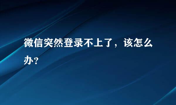 微信突然登录不上了，该怎么办？