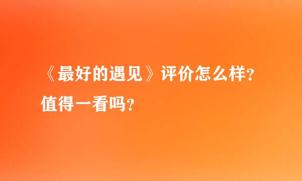 《最好的遇见》评价怎么样？值得一看吗？