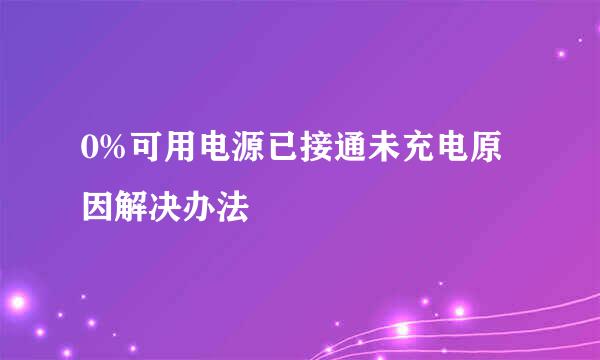 0%可用电源已接通未充电原因解决办法