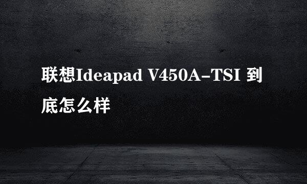 联想Ideapad V450A-TSI 到底怎么样