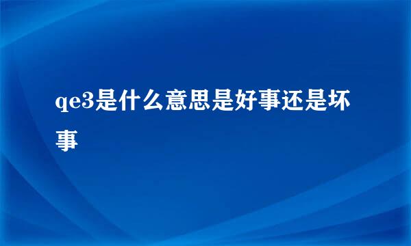 qe3是什么意思是好事还是坏事