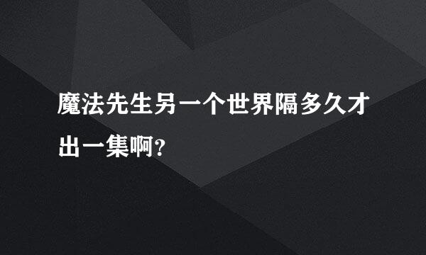 魔法先生另一个世界隔多久才出一集啊？