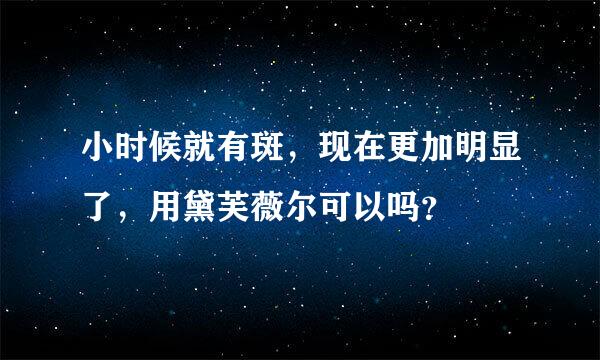 小时候就有斑，现在更加明显了，用黛芙薇尔可以吗？